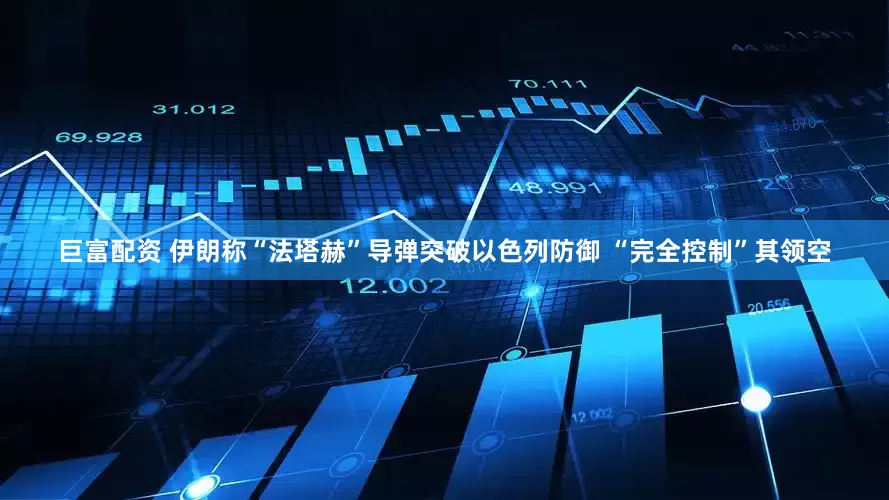 巨富配资 伊朗称“法塔赫”导弹突破以色列防御 “完全控制”其领空