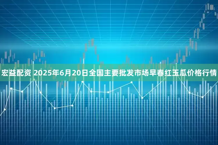 宏益配资 2025年6月20日全国主要批发市场早春红玉瓜价格行情