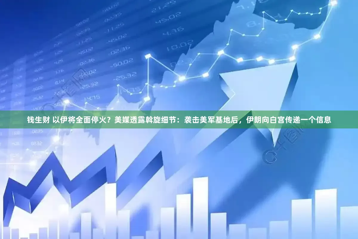 钱生财 以伊将全面停火？美媒透露斡旋细节：袭击美军基地后，伊朗向白宫传递一个信息