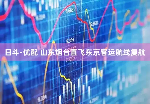 日斗-优配 山东烟台直飞东京客运航线复航