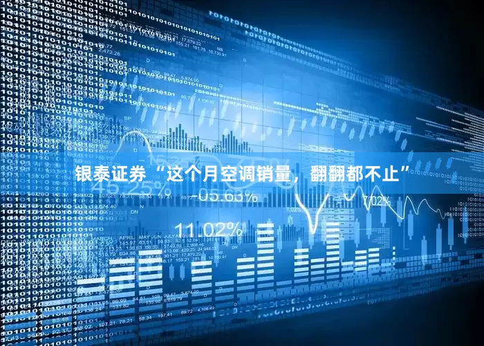 银泰证券 “这个月空调销量，翻翻都不止”