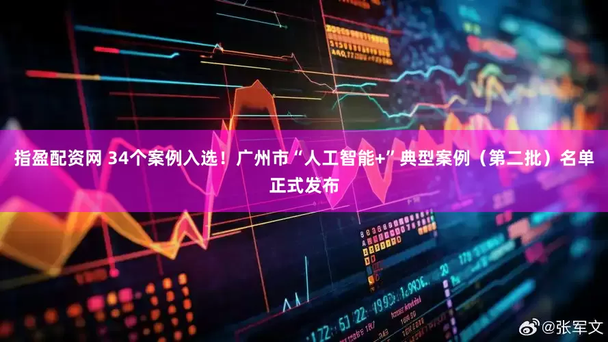 指盈配资网 34个案例入选！广州市“人工智能+”典型案例（第二批）名单正式发布