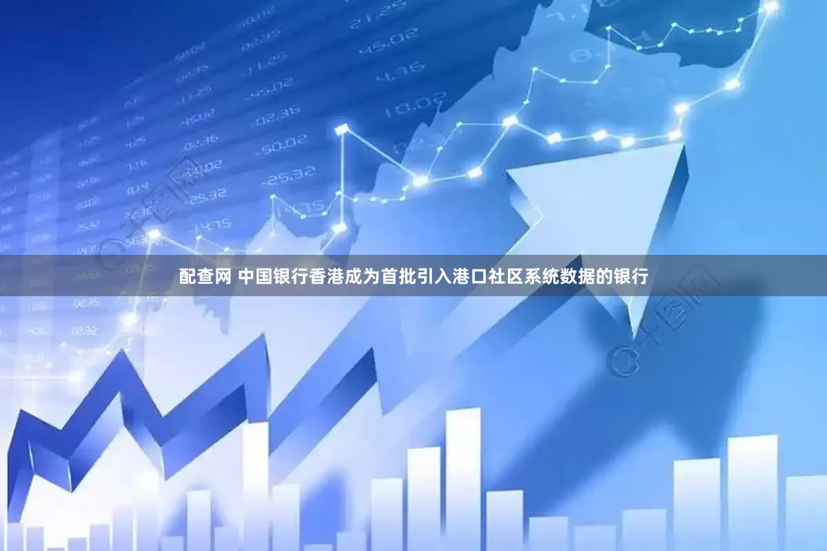 配查网 中国银行香港成为首批引入港口社区系统数据的银行