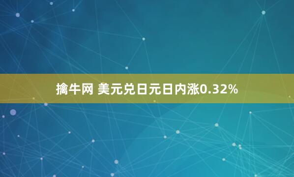 擒牛网 美元兑日元日内涨0.32%
