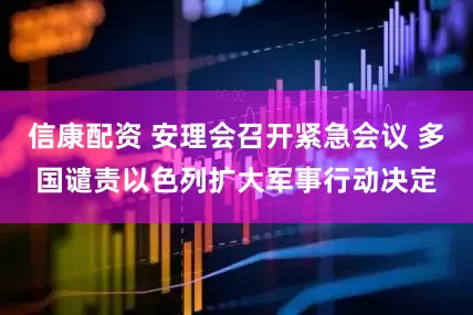 信康配资 安理会召开紧急会议 多国谴责以色列扩大军事行动决定