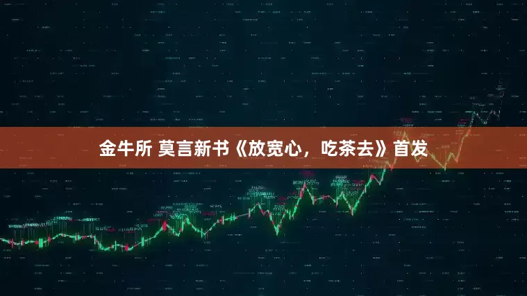 金牛所 莫言新书《放宽心，吃茶去》首发