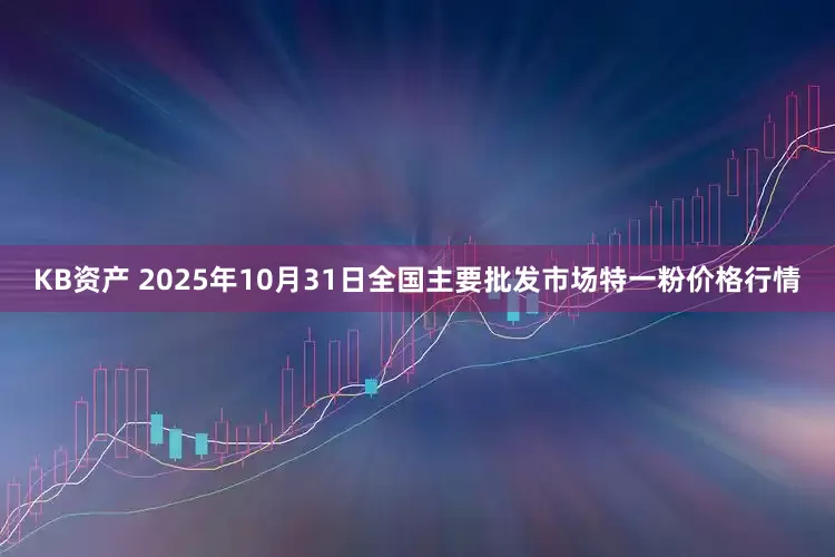 KB资产 2025年10月31日全国主要批发市场特一粉价格行情