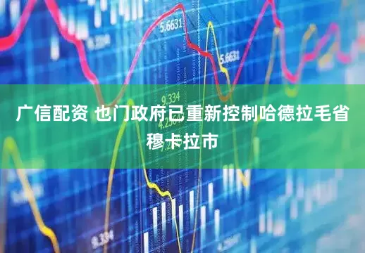 广信配资 也门政府已重新控制哈德拉毛省穆卡拉市