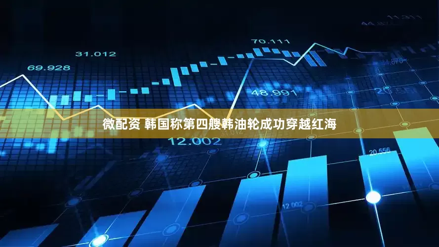 微配资 韩国称第四艘韩油轮成功穿越红海