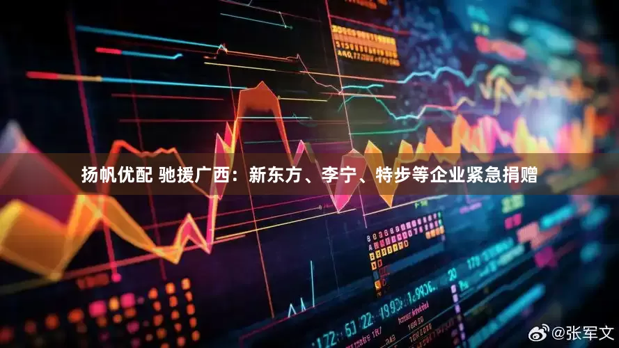扬帆优配 驰援广西：新东方、李宁、特步等企业紧急捐赠