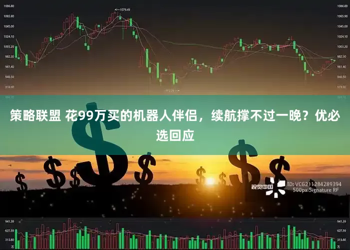 策略联盟 花99万买的机器人伴侣，续航撑不过一晚？优必选回应