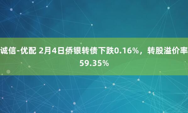 诚信-优配 2月4日侨银转债下跌0.16%，转股溢价率59.35%